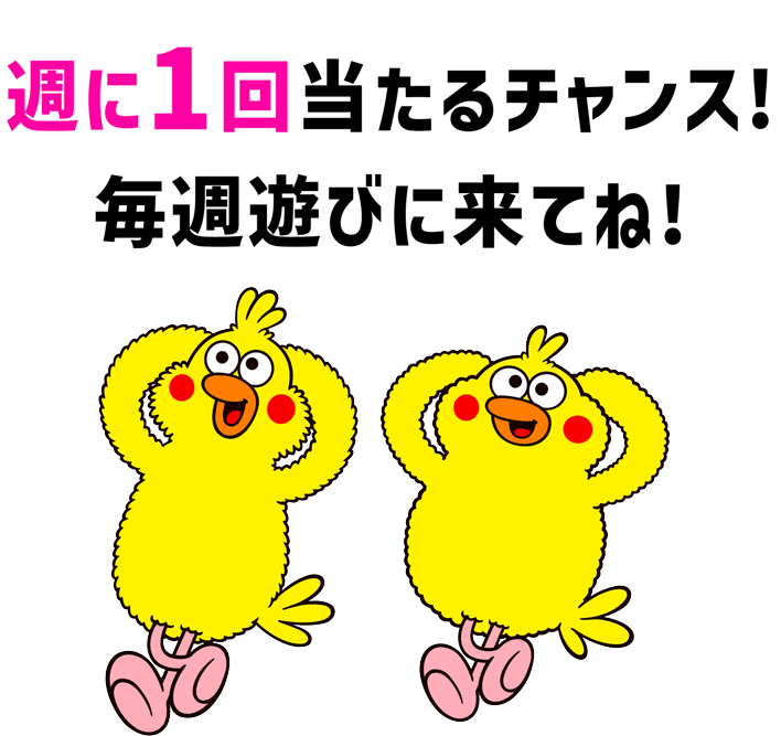 週に1回当たるチャンス！毎週遊びに来てね！