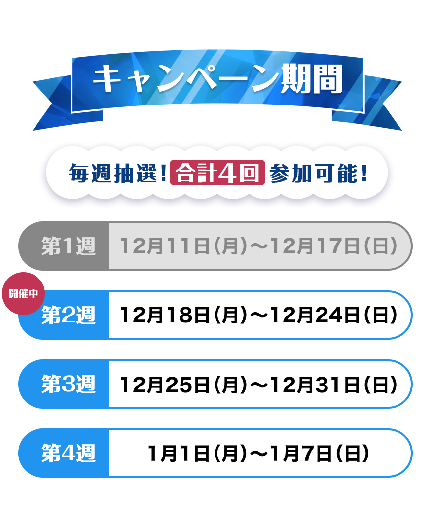 【キャンペーン期間】合計4回参加可能！第1週：12月11日（月）～12月17日（日）第2週（開催中）：12月18日（月）～12月24日（日）第3週：12月25日（月）～12月31日（日）第4週：1月1日（月）～1月7日（日）