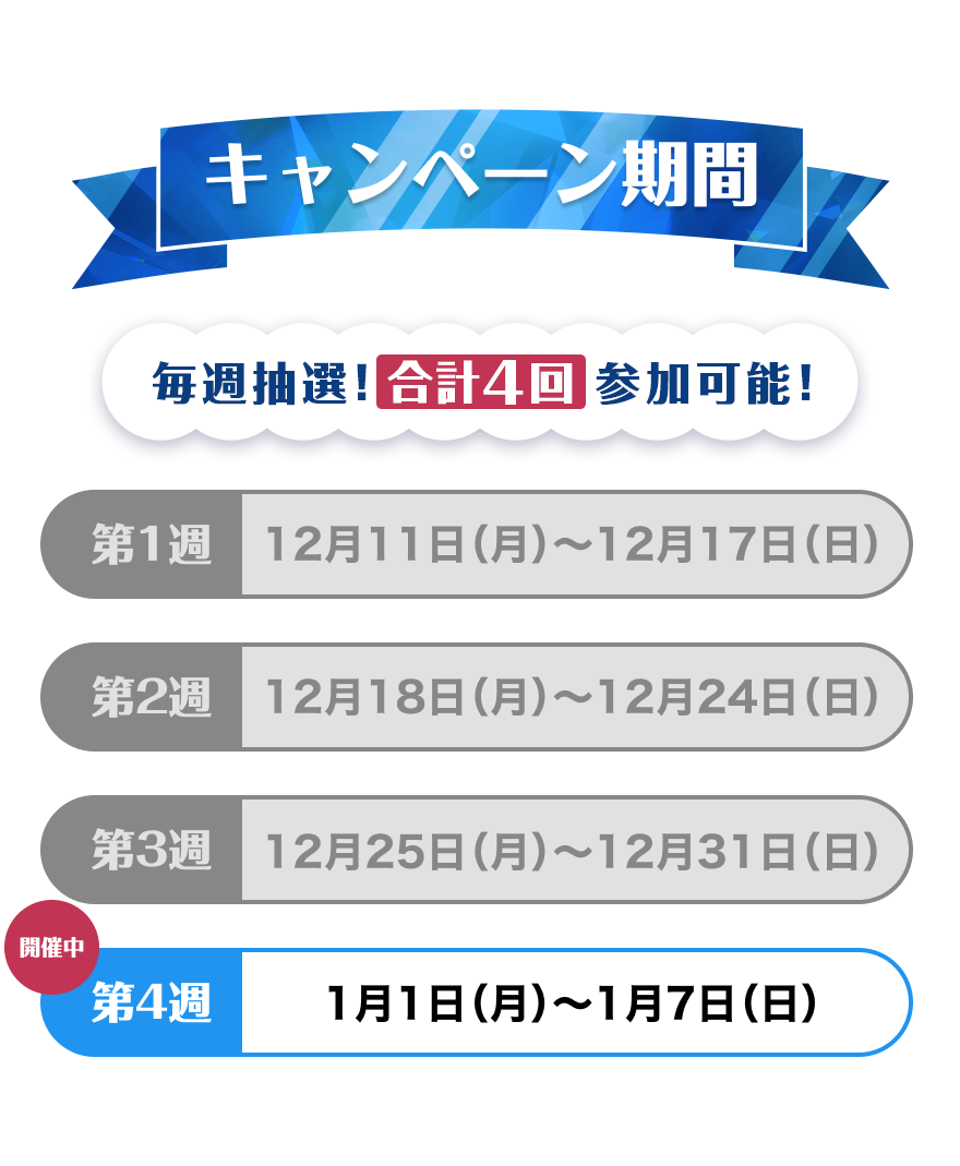 【キャンペーン期間】合計4回参加可能！第1週：12月11日（月）～12月17日（日）第2週：12月18日（月）～12月24日（日）第3週：12月25日（月）～12月31日（日）第4週（開催中）：1月1日（月）～1月7日（日）