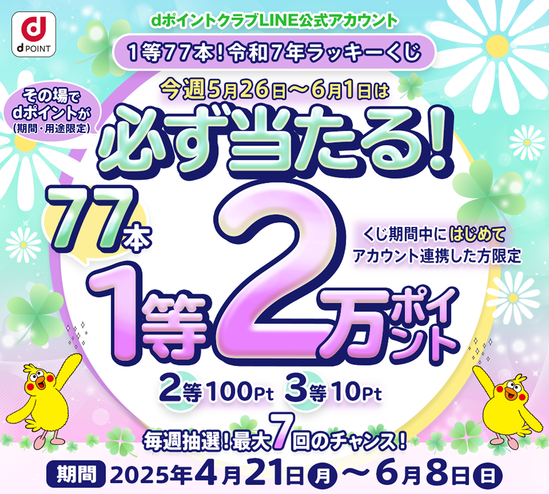 【dポイントクラブLINE公式アカウント】1等77本!令和7年ラッキーくじ くじ期間中にはじめてアカウント連携した方限定今週5月26日~6月1日全員必ずdポイント(期間・用途限定)がその場で当たる!毎週抽選!合計7回参加可能!【期間】2025年4月21日(月)~6月8日(日)