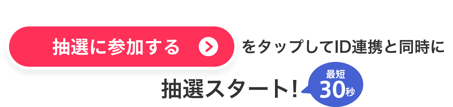 「抽選に参加する」をタップしてID連携と同時に抽選スタート！最短30秒