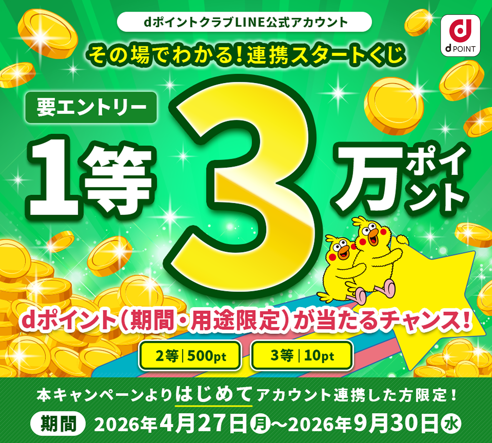 【dポイントクラブLINE公式アカウント】その場でわかる！連携スタートくじ  くじ期間中にはじめてアカウント連携した方限定1等30,000ポイント dポイント（期間・用途限定）が当たるチャンス！2等500ポイント 3等10ポイント【期間】2026年4月27日（月）～2026年9月30日（水）