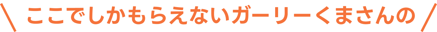 ここでしかもらえないガーリーくまさんの